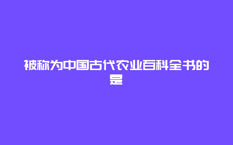 被称为中国古代农业百科全书的是