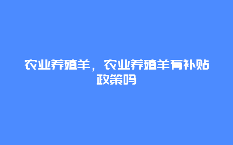 农业养殖羊，农业养殖羊有补贴政策吗