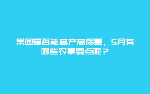 果园是否能高产高质量，5月有哪些农事要点呢？