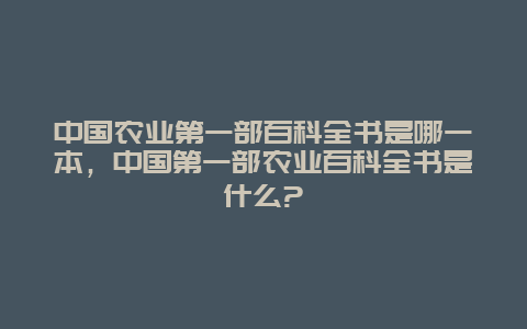 中国农业第一部百科全书是哪一本，中国第一部农业百科全书是什么?