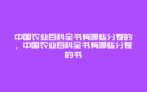 中国农业百科全书有哪些分卷的，中国农业百科全书有哪些分卷的书