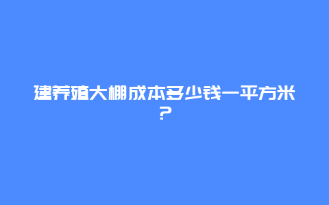 建养殖大棚成本多少钱一平方米？