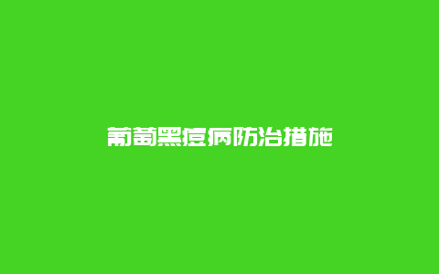 葡萄黑痘病防治措施