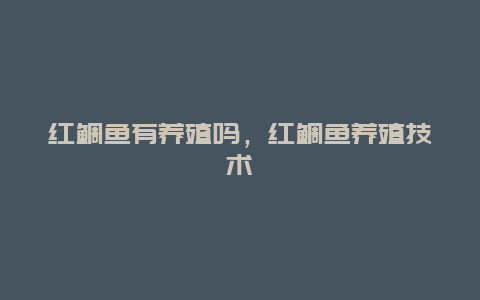 红鲷鱼有养殖吗，红鲷鱼养殖技术