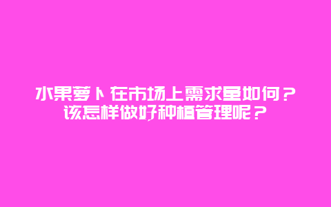 水果萝卜在市场上需求量如何？该怎样做好种植管理呢？