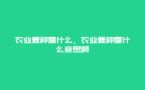 农业复种是什么，农业复种是什么意思啊