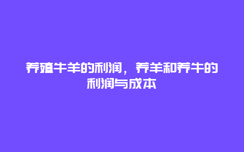 养殖牛羊的利润，养羊和养牛的利润与成本