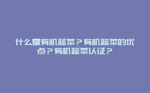 什么是有机蔬菜？有机蔬菜的优点？有机蔬菜认证？