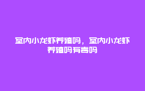 室内小龙虾养殖吗，室内小龙虾养殖吗有毒吗