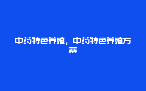 中药特色养殖，中药特色养殖方案