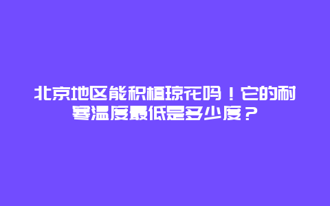 北京地区能积植琼花吗！它的耐寒温度最低是多少度？