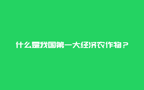 什么是我国第一大经济农作物？