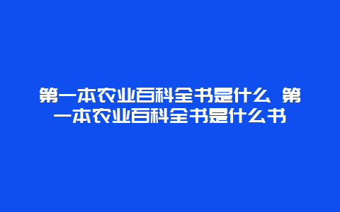 第一本农业百科全书是什么 第一本农业百科全书是什么书