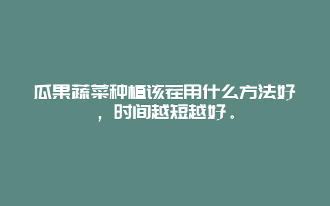 瓜果蔬菜种植该茬用什么方法好，时间越短越好。