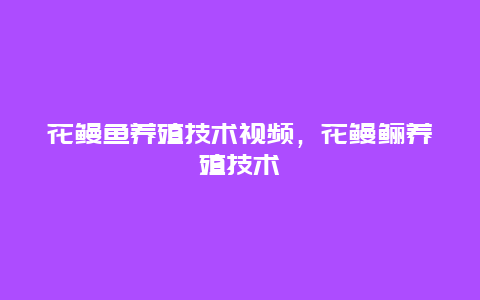 花鳗鱼养殖技术视频，花鳗鲡养殖技术