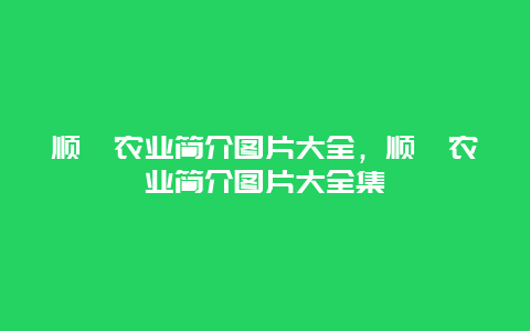 顺鑫农业简介图片大全，顺鑫农业简介图片大全集