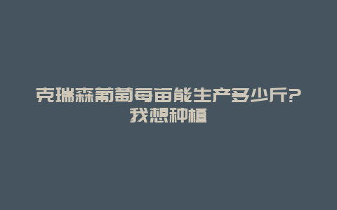 克瑞森葡萄每亩能生产多少斤?我想种植