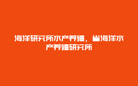 海洋研究所水产养殖，省海洋水产养殖研究所