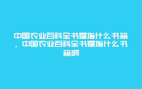 中国农业百科全书是指什么书籍，中国农业百科全书是指什么书籍啊