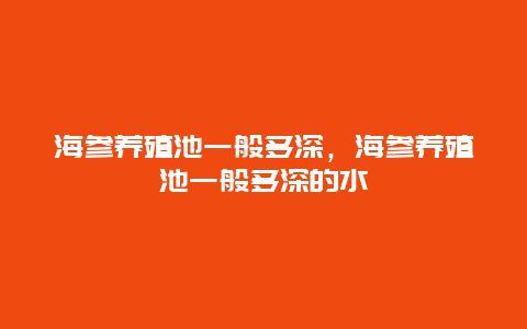 海参养殖池一般多深，海参养殖池一般多深的水