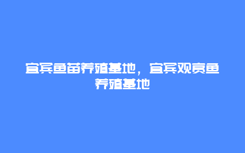 宜宾鱼苗养殖基地，宜宾观赏鱼养殖基地