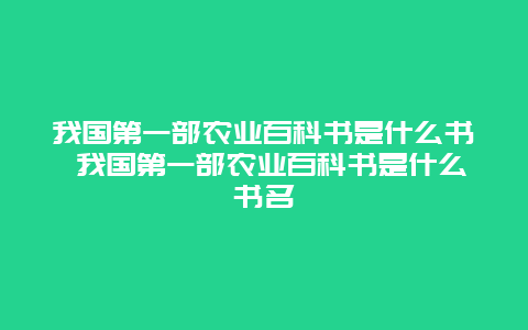 我国第一部农业百科书是什么书 我国第一部农业百科书是什么书名