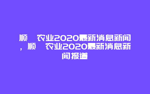 顺鑫农业2020最新消息新闻，顺鑫农业2020最新消息新闻报道