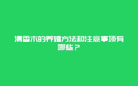 清香木的养殖方法和注意事项有哪些？