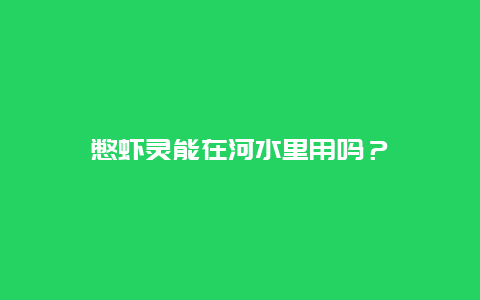 憋虾灵能在河水里用吗？