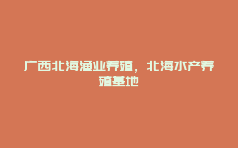 广西北海渔业养殖，北海水产养殖基地