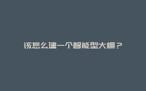 该怎么建一个智能型大棚？