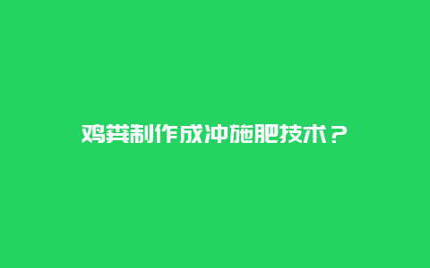 鸡粪制作成冲施肥技术？