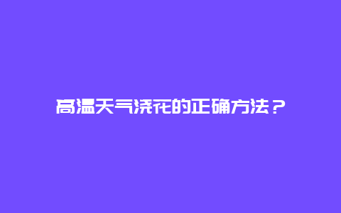 高温天气浇花的正确方法？