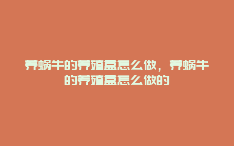 养蜗牛的养殖盒怎么做，养蜗牛的养殖盒怎么做的