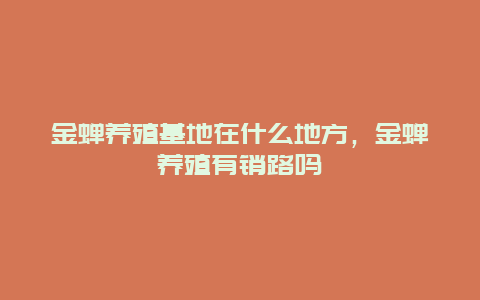 金蝉养殖基地在什么地方，金蝉养殖有销路吗