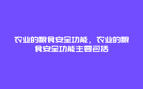 农业的粮食安全功能，农业的粮食安全功能主要包括