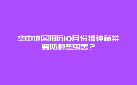 华中地区阳历10月份播种蔬菜要防哪些虫害？