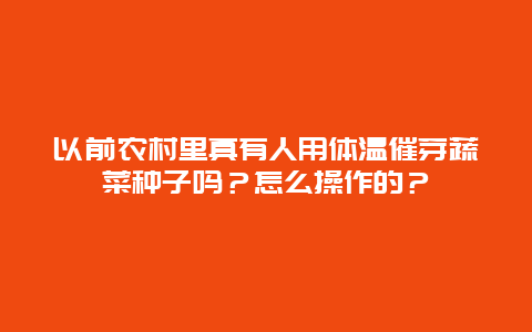 以前农村里真有人用体温催芽蔬菜种子吗？怎么操作的？