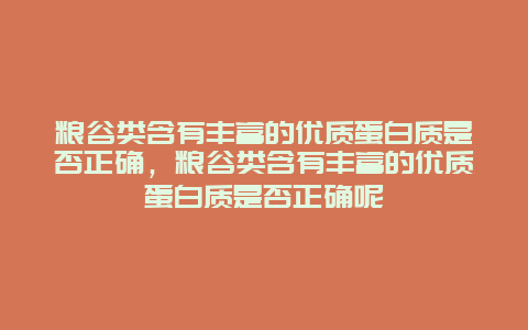 粮谷类含有丰富的优质蛋白质是否正确，粮谷类含有丰富的优质蛋白质是否正确呢