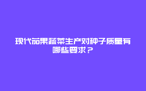 现代茄果蔬菜生产对种子质量有哪些要求？