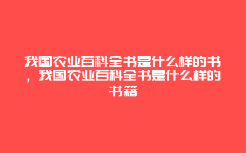 我国农业百科全书是什么样的书，我国农业百科全书是什么样的书籍