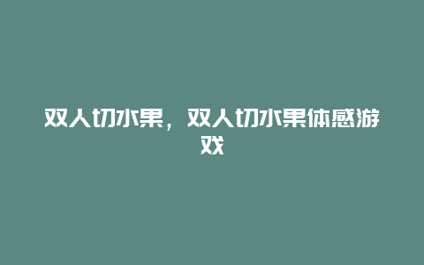 双人切水果，双人切水果体感游戏