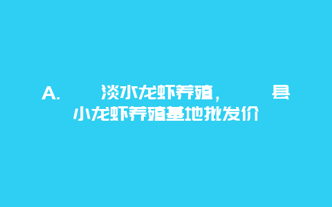 A.盱眙淡水龙虾养殖，盱眙县小龙虾养殖基地批发价