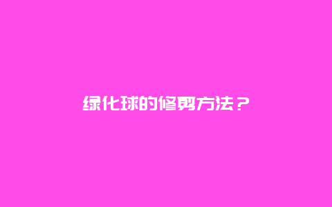 绿化球的修剪方法？