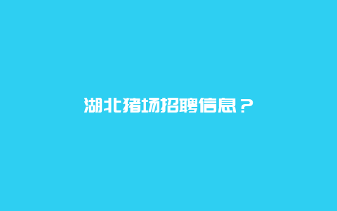 湖北猪场招聘信息？