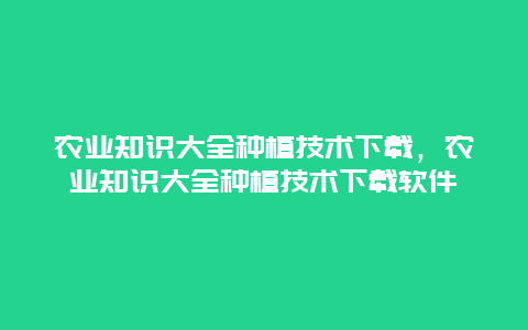 农业知识大全种植技术下载，农业知识大全种植技术下载软件