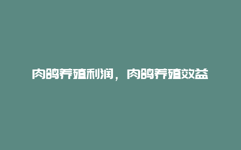 肉鸽养殖利润，肉鸽养殖效益