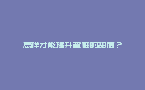 怎样才能提升蜜柚的甜度？