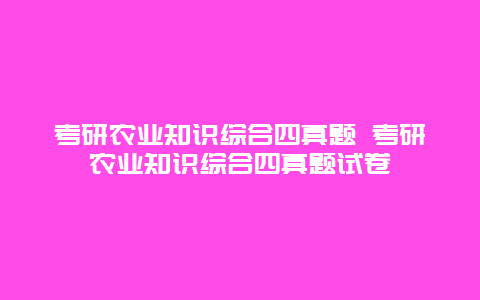 考研农业知识综合四真题 考研农业知识综合四真题试卷