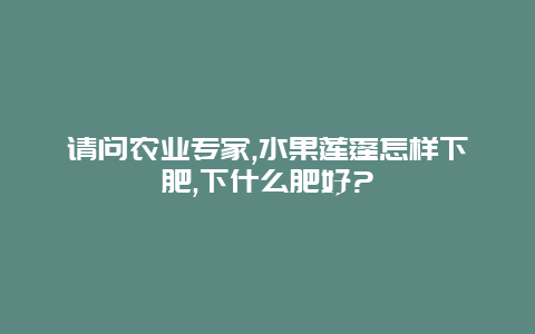 请问农业专家,水果莲蓬怎样下肥,下什么肥好?